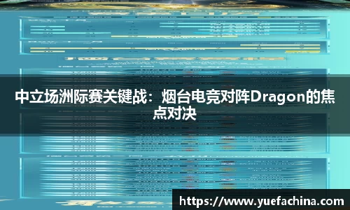 中立场洲际赛关键战：烟台电竞对阵Dragon的焦点对决