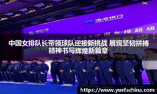 中国女排队长带领球队迎接新挑战 展现坚韧拼搏精神书写辉煌新篇章