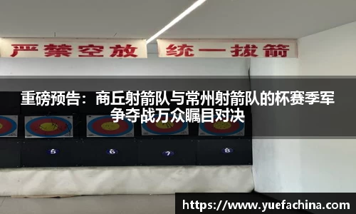 重磅预告：商丘射箭队与常州射箭队的杯赛季军争夺战万众瞩目对决