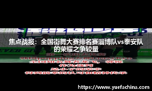 焦点战报：全国街舞大赛排名赛淄博队vs泰安队的荣耀之争较量