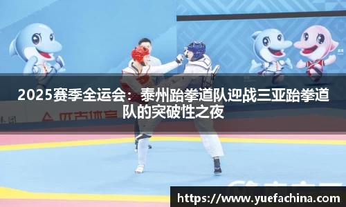 2025赛季全运会：泰州跆拳道队迎战三亚跆拳道队的突破性之夜
