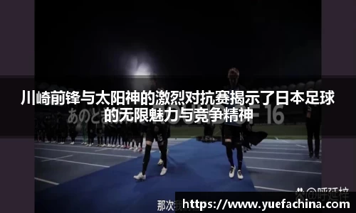 川崎前锋与太阳神的激烈对抗赛揭示了日本足球的无限魅力与竞争精神